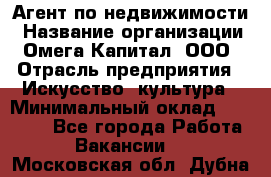 Агент по недвижимости › Название организации ­ Омега-Капитал, ООО › Отрасль предприятия ­ Искусство, культура › Минимальный оклад ­ 45 000 - Все города Работа » Вакансии   . Московская обл.,Дубна г.